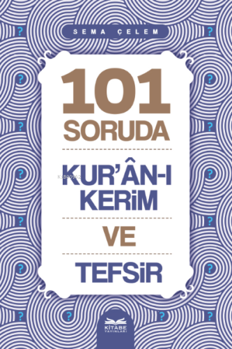 101 Soruda Kur’ân-ı Kerim ve Tefsir | Sema Çelem | Kitabe Yayınları