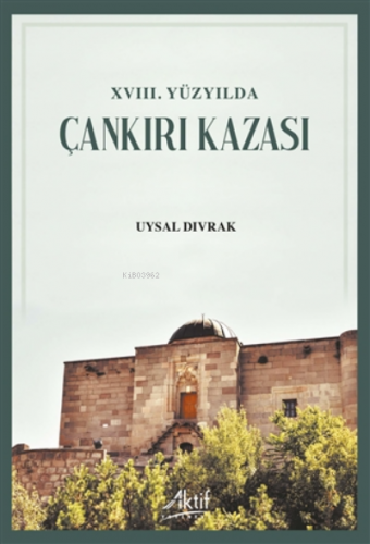 18. Yüzyılda Çankırı Kazası | Uysal Dıvrak | Aktif Yayınevi