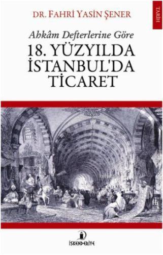 18. Yüzyılda İstanbul'da Ticaret; Ahkâm Defterlerine Göre | Fahri Yasi