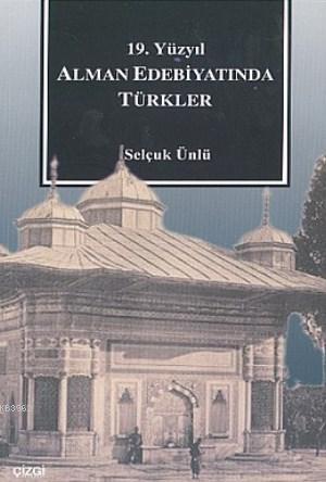 19. Yüzyıl Alman Edebiyatında Türkler | Selçuk Ünlü | Çizgi Kitabevi