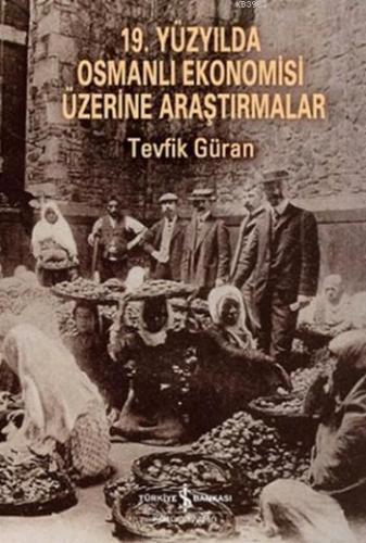 19. Yüzyılda Osmanlı Ekonomisi Üzerine Araştırmalar | Tevfik Güran | T