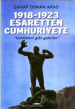 1918-1923 Esaretten Cumhuriyete - Geldikleri Gibi Giderler | Şahap Osm