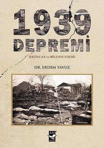 1939 Depremi; (Erzincan ve Bölgeye Etkisi) | Erdem Yavuz | Arı Sanat Y