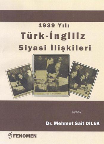 1939 Yılı Türk - İngiliz Siyasi İlişkileri | Mehmet Sait Dilek | Fenom