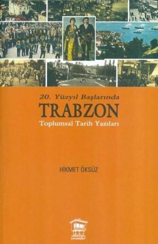 20. Yüzyıl Başlarında Trabzon; Toplumsal Tarih Yazıları | Hikmet Öksüz