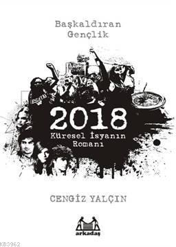 2018: Küresel İsyanın Romanı | Cengiz Yalçın | Arkadaş Yayınevi