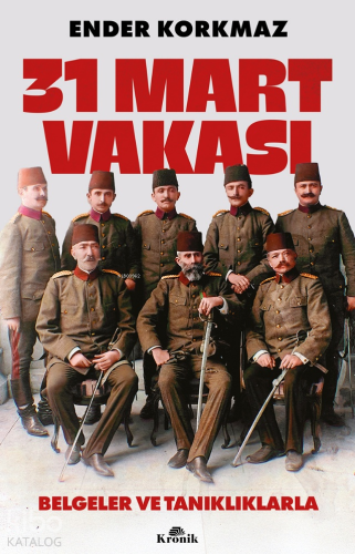 31 Mart Vakası;Belgeler ve Tanıklıklarla | Ender Korkmaz | Kronik Kita