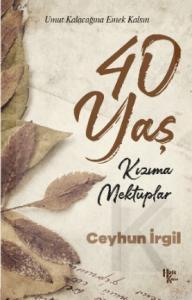 40 Yaş - Kızıma Mektuplar; Umut Kalacağına Emek Kalsın | Ceyhun İrgil 