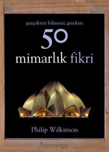 50 Mimarlık Fikri; Gerçekten Bilmeniz Gereken | Philip Wilkinson | Dom