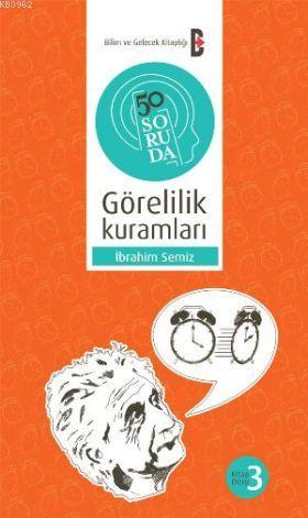 50 Soruda Görelilik Kuramları | İbrahim Semiz | Bilim ve Gelecek Kitap