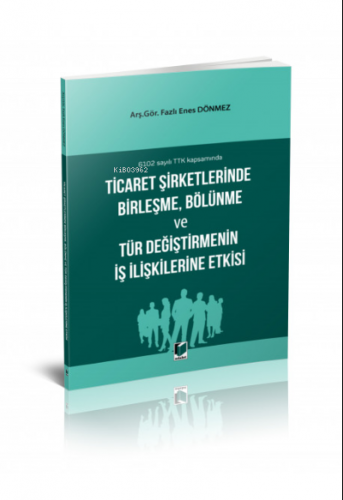 6102 sayılı TTK kapsamında Ticaret Şirketlerinde Birleşme, Bölünme ve 