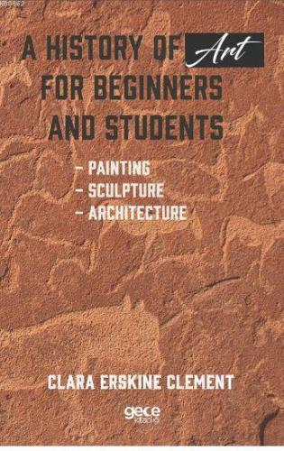 A History of Art For Beginners and Students; Painting - Sculpture - Ar