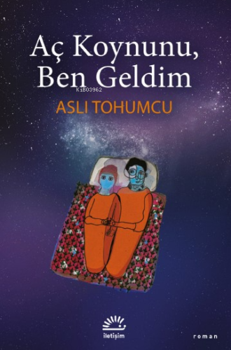 Aç Koynunu, Ben Geldim | Aslı Tohumcu | İletişim Yayınları