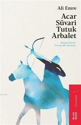 Acar Süvari Tutuk Arbalet; Hikayeli Şiirler Üzerine Bir İnceleme | Ali