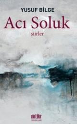 Acı Soluk; Şiirler | Yusuf Bilge | Akıl Fikir Yayınları