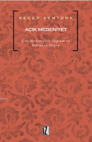 Açık Medeniyet; Çok Medeniyetli Toplum ve Dünyaya Doğru | Recep Şentür