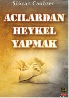 Acılardan Heykel Yapmak | Şükran Canözer | Babıali Kitaplığı