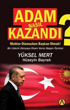 Adam Nasıl Kazandı?; Muhtar Olamazken Başkan Olmak? Bir Liderin Dünyay