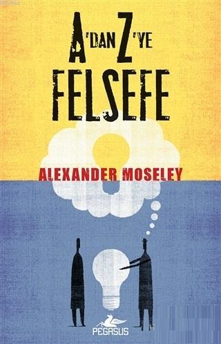 A'dan Z'ye Felsefe | Alexander Moseley | Pegasus Yayıncılık