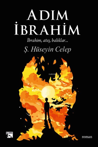 Adım İbrahim;İbrahim, Ateş, Balıklar | Ş. Hüseyin Celep | Alaska Yayın