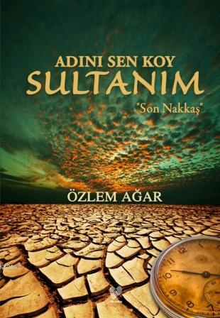 Adını Sen Koy Sultanım; Son Nakkaş | Özlem Ağar | Çağrı Yayınları