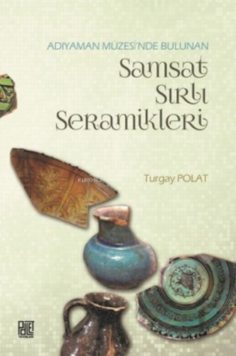 Adıyaman Müzesinde Bulunan Samsat Sırlı Seramikler | Turgay Polat | Pa