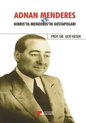 Adnan Menderes ve Kıbrıs'ta Menderes'in Gestapoları | Ulvi Keser | Ber