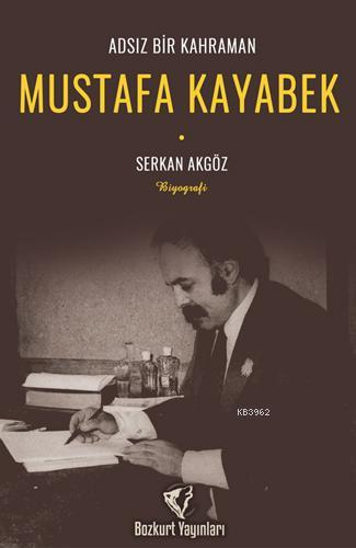 Adsız Bir Kahraman : Mustafa Kayabek | Serkan Akgöz | Bozkurt Yayınlar