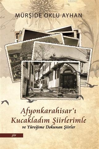 Afyonkarahisar'ı Kucakladım Şiirlerimle ve Yüreğime Dokunan Şiirler | 