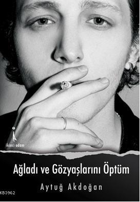 Ağladı ve Gözyaşlarını Öptüm | Aytuğ Akdoğan | İkinci Adam Yayınları