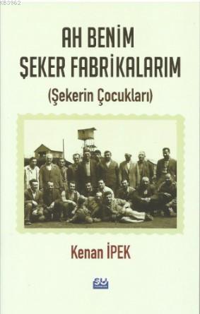 Ah Benim Şeker Fabrikalarım; Şekerin Çocukları | Kenan İpek | Su Yayın