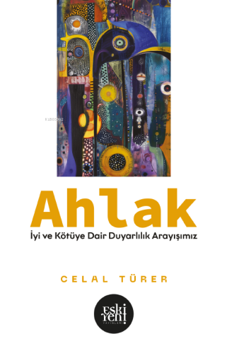 Ahlak; İyi ve Kötü’ye Dair Duyarlılık Arayışımız | Celal Türer | Eski