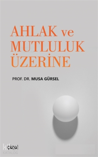 Ahlak ve Mutluluk Üzerine | Musa Gürsel | Çizgi Kitabevi