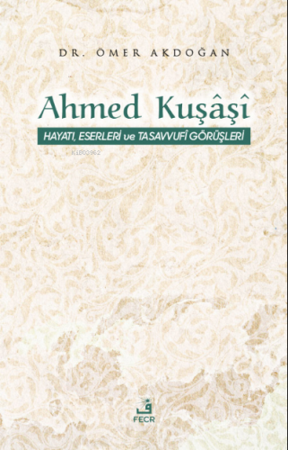 Ahmed Kuşâşî Hayatı, Eserleri ve Tasavvufî Görüşleri | Ömer Akdoğan | 