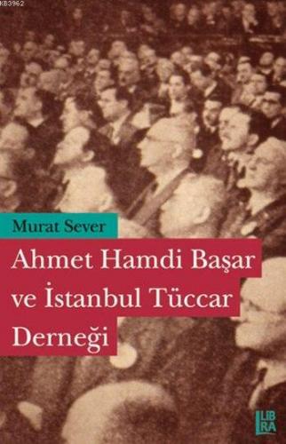 Ahmet Hamdi Başar ve İstanbul Tüccar Derneği | Murat Sever | Libra Kit