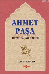 Ahmet Paşa; Hayatı, Sanatı, Eserleri | Turgut Karabey | Akçağ Basım Ya