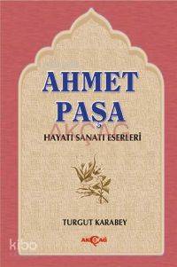 Ahmet Paşa; Hayatı, Sanatı, Eserleri | Turgut Karabey | Akçağ Basım Ya