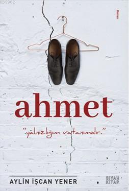 Ahmet; Yalnızlığım Vatanımdır | Aylin İşcan Yener | Siyah Kitap