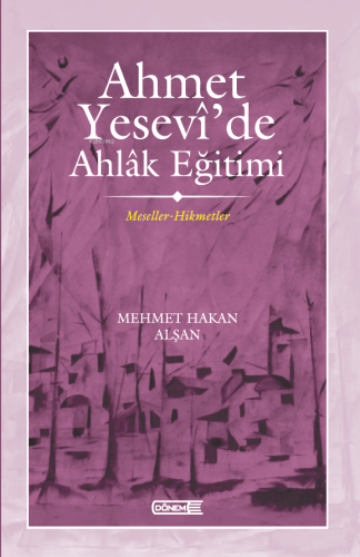 Ahmet Yesevî’de Ahlâk eğitimi ;Meseller-Hikmetler | Mehmet Hakan Alşan