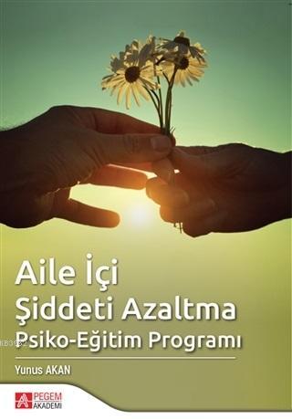 Aile İçi Şiddeti Azaltma Psiko-Eğitim Programı | Yunus Akan | Pegem Ak