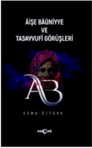 Aişe Baüniyye Ve Tasavvufi Görüşleri | Esma Öztürk | Akçağ Basım Yayım