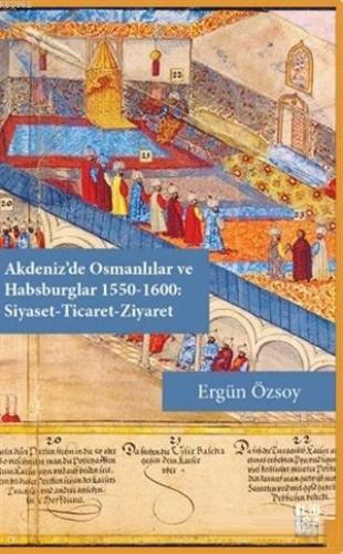 Akdeniz'de Osmanlılar ve Habsburglar 1550-1600 - Siyaset Ticaret Ziyar