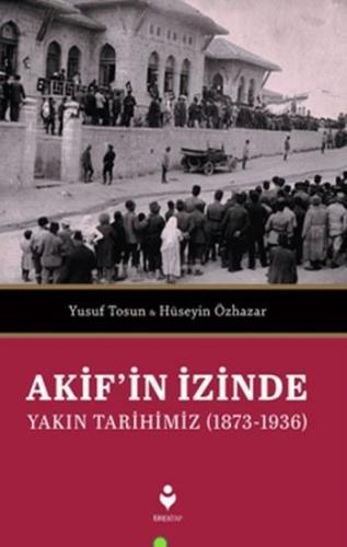 Akif'in İzinde Yakın Tarihimiz (1873-1936) | Yusuf Tosun | Tire Kitap