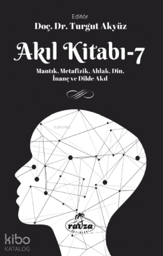 Akıl Kitabı – 7;Mantık, Metafizik, Ahlak, Din, İnanç ve Dilde Akıl | K