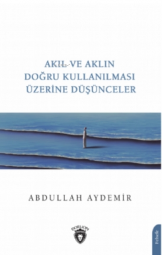 Akıl ve Aklın Doğru Kullanılması Üzerine Düşünceler | Abdullah Aydemir