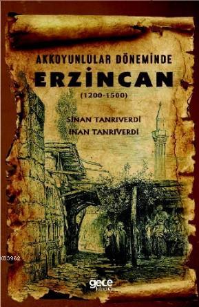 Akkoyunlular Döneminde Erzincan; 1200 - 1500 | Sinan Tanrıverdi | Gece