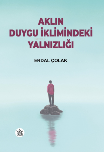 Aklın Duygu İklimindeki Yalnızlığı | Erdal Çolak | Elpis Yayınları