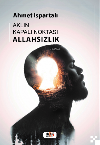 Aklın Kapalı Noktası : Allahsızlık | Ahmet Ispartalı | Tilki Kitap