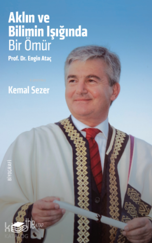 Aklın ve Bilimin Işığında Bir Ömür;Prof. Dr. Engin Ataç | Kemal Sezer 