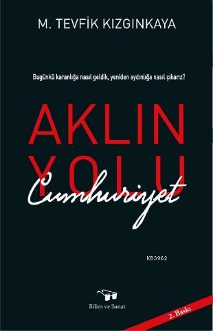 Aklın Yolu Cumhuriyet; Bugünkü Karanlığa nasıl Geldik, Yeniden Aydınlı